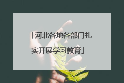河北各地各部门扎实开展学习教育