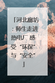 河北廊坊：师生走进热电厂 感受“环保”与“安全”