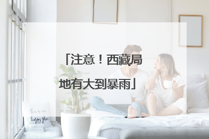 注意！西藏局地有大到暴雨