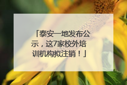 泰安一地发布公示，这7家校外培训机构拟注销！