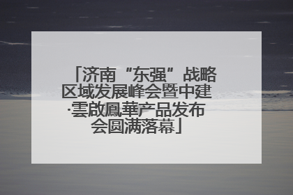 济南“东强”战略区域发展峰会暨中建·雲啟鳳華产品发布会圆满落幕