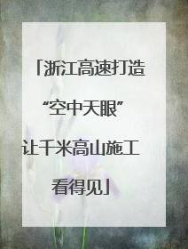 浙江高速打造“空中天眼” 让千米高山施工看得见