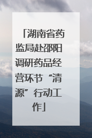 湖南省药监局赴邵阳调研药品经营环节“清源”行动工作