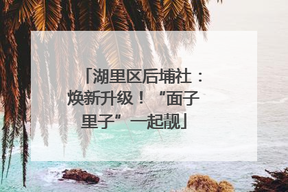 湖里区后埔社：焕新升级！“面子里子”一起靓