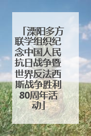溧阳多方联学组织纪念中国人民抗日战争暨世界反法西斯战争胜利80周年活动