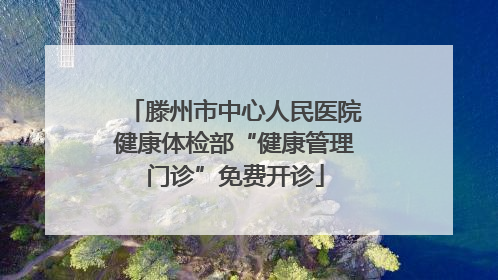 滕州市中心人民医院健康体检部“健康管理门诊”免费开诊