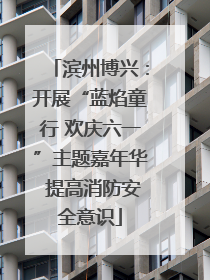 滨州博兴：开展“蓝焰童行 欢庆六一”主题嘉年华 提高消防安全意识