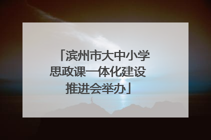 滨州市大中小学思政课一体化建设推进会举办