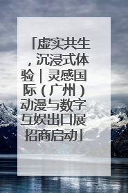 虚实共生，沉浸式体验｜灵感国际（广州）动漫与数字互娱出口展招商启动