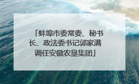 蚌埠市委常委、秘书长、政法委书记郭家满调任安徽农垦集团