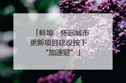蚌埠：怀远城市更新项目建设按下“加速键”