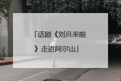 话剧《刘真来啦》走进阿尔山