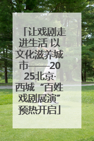 让戏剧走进生活 以文化滋养城市——2025北京·西城“百姓戏剧展演”预热开启