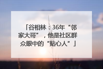 谷相林：36年“邻家大哥”，他是社区群众眼中的“贴心人”