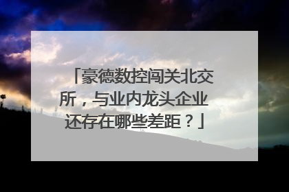 豪德数控闯关北交所，与业内龙头企业还存在哪些差距？