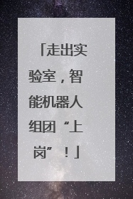 走出实验室，智能机器人组团“上岗”！