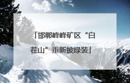 邯郸峰峰矿区“白茬山”重新披绿装