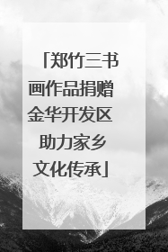郑竹三书画作品捐赠金华开发区 助力家乡文化传承