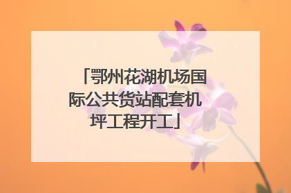 鄂州花湖机场国际公共货站配套机坪工程开工