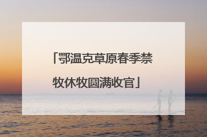 鄂温克草原春季禁牧休牧圆满收官