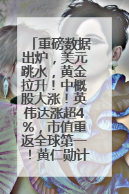 重磅数据出炉，美元跳水，黄金拉升！中概股大涨！英伟达涨超4%，市值重返全球第一！黄仁勋计划出售至多600万股股票