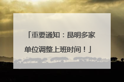 重要通知：昆明多家单位调整上班时间！
