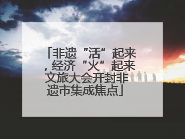 非遗“活”起来，经济“火”起来 文旅大会开封非遗市集成焦点