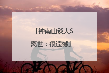 钟南山谈大S离世：很遗憾