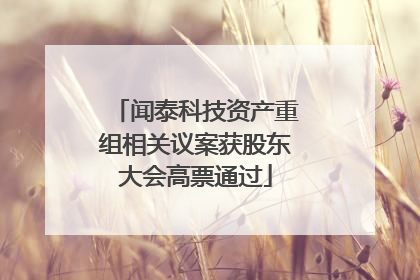 闻泰科技资产重组相关议案获股东大会高票通过