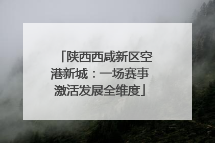 陕西西咸新区空港新城：一场赛事激活发展全维度