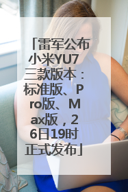 雷军公布小米YU7三款版本：标准版、Pro版、Max版，26日19时正式发布