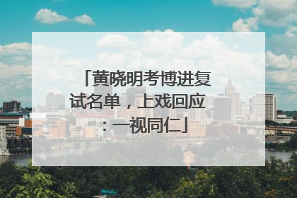 黄晓明考博进复试名单，上戏回应：一视同仁