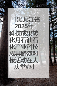 黑龙江省2025年科技成果转化月石油石化产业科技成果路演对接活动在大庆举办