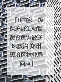 ﻿国家二级保护野生动物误食鱼钩被送医救治 郑州惠济区林业局回应