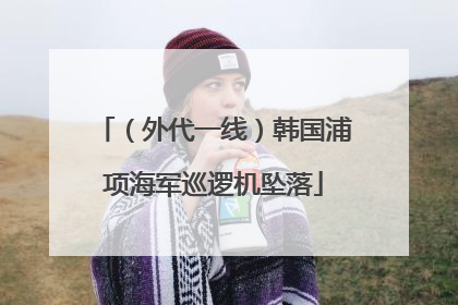 （外代一线）韩国浦项海军巡逻机坠落