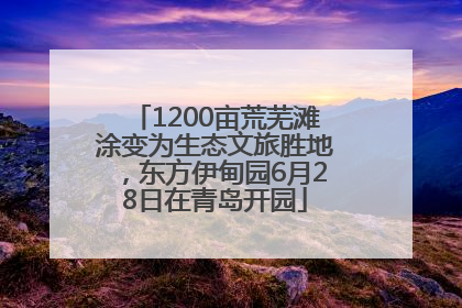 1200亩荒芜滩涂变为生态文旅胜地，东方伊甸园6月28日在青岛开园