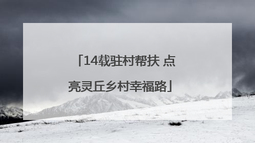14载驻村帮扶 点亮灵丘乡村幸福路