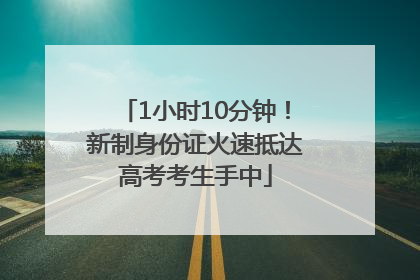 1小时10分钟！新制身份证火速抵达高考考生手中