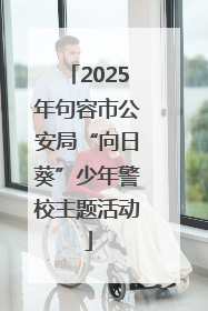 2025年句容市公安局“向日葵”少年警校主题活动