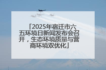 2025年宿迁市六五环境日新闻发布会召开，生态环境质量与营商环境双优化