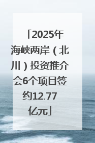 2025年海峡两岸（北川）投资推介会6个项目签约12.77亿元