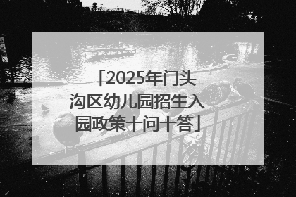 2025年门头沟区幼儿园招生入园政策十问十答