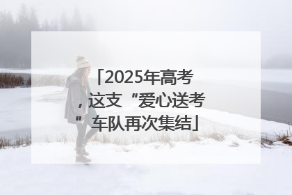 2025年高考，这支“爱心送考”车队再次集结