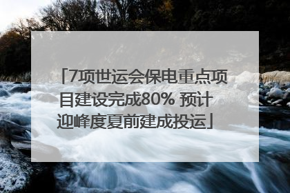 7项世运会保电重点项目建设完成80% 预计迎峰度夏前建成投运