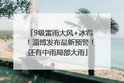 9级雷雨大风+冰雹！淄博发布最新预警！还有中雨局部大雨