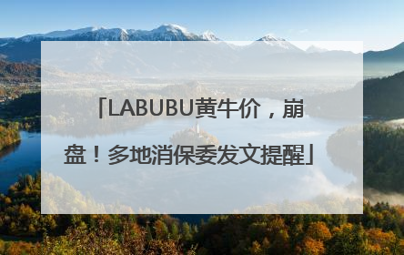 LABUBU黄牛价，崩盘！多地消保委发文提醒